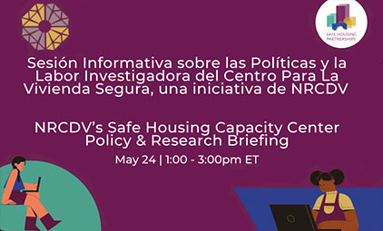 Sesión Informativa sobre las Políticas y la Labor Investigadora del Centro Para La Vivienda Segura, una iniciativa de NRCDV / NRCDV’s Safe Housing Capacity Center Policy & Research Briefing