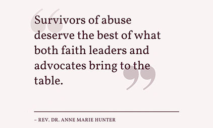 "Survivors of abuse deserve the best of what both faith leaders and advocates bring to the table." - Rev. Dr. Anne Marie Hunter