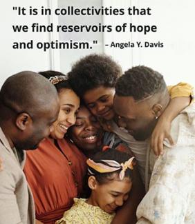 "It is in collectivities that we find reservoirs of hope and optimism." - Angela Y. Davis